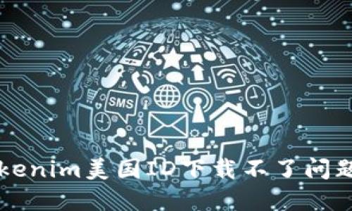 解决Tokenim美国ID下载不了问题的方法