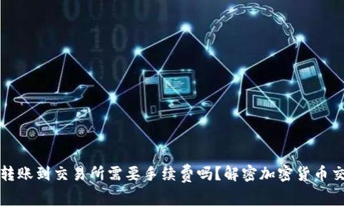 冷钱包转账到交易所需要手续费吗？解密加密货币交易成本