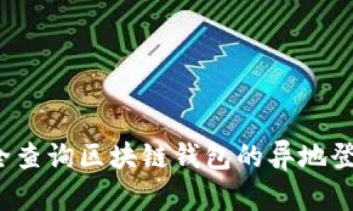 如何安全查询区块链钱包的异地登录情况？