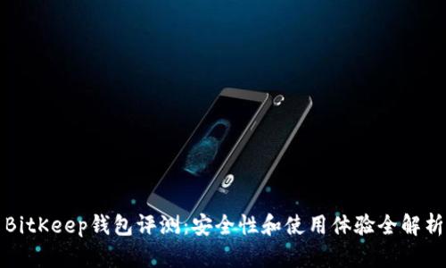 BitKeep钱包评测：安全性和使用体验全解析