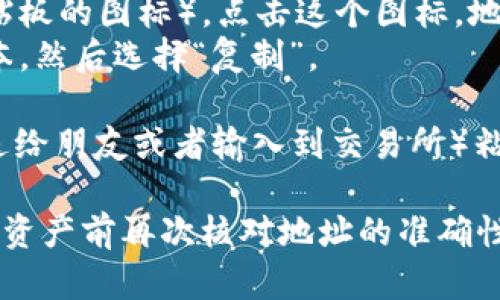 要复制TokenIM的地址，可以遵循以下步骤：

1. **打开TokenIM应用**：首先，确保你已经在你的手机或电脑上打开了TokenIM应用。

2. **找到你的钱包地址**：
   - 在应用的主页，通常会显示你的余额和资产。
   - 点击进入你想要复制地址的钱包（例如，BTC、ETH等）。

3. **复制地址**：
   - 在钱包界面，会看到一个“地址”或“接收”选项。点击该选项。
   - 地址旁边通常会有一个复制图标（如剪贴板的图标）。点击这个图标，地址会被复制到剪贴板。
   - 如果没有复制图标，你可以长按地址文本，然后选择“复制”。

4. **粘贴地址**：你可以在需要的地方（如发送给朋友或者输入到交易所）粘贴该地址。通常使用“长按”并选择“粘贴”即可。

注意：确保在复制地址时避免错误，最好在发送资产前再次核对地址的准确性，以免资产丢失。