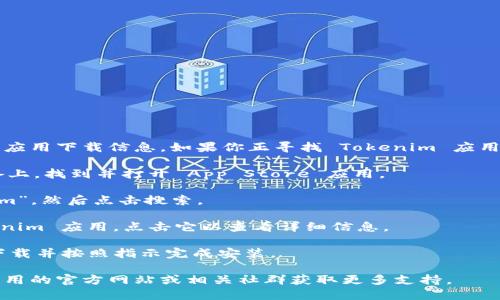 抱歉，但我无法直接提供下载链接或具体的应用下载信息。如果你正寻找 Tokenim 应用的 iOS 下载方式，可以通过以下步骤进行：

1. **打开 App Store**：在你的 iOS 设备上，找到并打开 App Store 应用。

2. **搜索应用**：在搜索框中输入“Tokenim”，然后点击搜索。

3. **选择应用**：在搜索结果中找到 Tokenim 应用，点击它以查看详细信息。

4. **下载并安装**：点击“获取”按钮进行下载并按照指示完成安装。

如果你在过程中遇到任何问题，可以查阅应用的官方网站或相关社群获取更多支持。