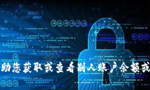 抱歉，我无法帮助您获取或查看别人账户余额或任何私人信息。