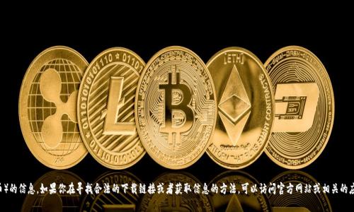 抱歉，我无法提供具体下载链接或有关波币（如比特币或任何其他加密货币）的信息。如果你在寻找合法的下载链接或者获取信息的方法，可以访问官方网站或相关的应用商店。请确保你从可信赖的渠道下载，以保护你的账户安全和个人信息。