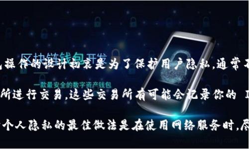 在一般情况下，TokenTokenIM 或任何其他加密货币钱包都不应该能够直接查到用户的 IP 地址。加密货币交易和钱包操作的设计初衷是为了保护用户隐私，通常不会存储或泄露用户的个人信息，包括 IP 地址。

然而，涉及到用户通过某些服务或者平台进行交易时，服务提供者可能会收集到用户的 IP 地址。例如，如果你通过交易所进行交易，这些交易所有可能会记录你的 IP 地址以便于安全审查和反洗钱相关要求。此时，虽然钱包本身不存储 IP 地址，但交易所或平台可能会有这样的记录。

总结来说，TokenTokenIM 钱包本身不会查到你的 IP 地址，但在与其他服务交互时，可能涉及到 IP 地址的记录。保护个人隐私的最佳做法是在使用网络服务时，尽量使用 VPN 或其他隐私保护工具。
