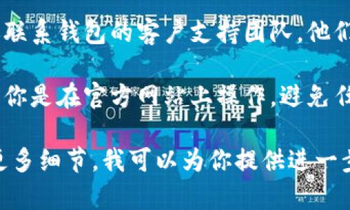 抱歉，你在使用“Tokentoken”或“Tokenim”钱包时忘记了密码。建议你按照以下步骤来找回你的钱包密码或访问你的账户：

1. **查看官方网站**：首先访问Tokentoken或Tokenim的官方网站，查找任何关于密码重置或账户恢复的说明。

2. **使用安全的恢复选项**：许多加密钱包都提供安全问题或电子邮件确认的恢复选项。确保你提供的信息准确无误。

3. **联系支持团队**：如果以上方法无法解决问题，建议联系钱包的客户支持团队。他们通常会要求你提供一些身份验证信息，以保护你的安全。

4. **注意安全**：在处理任何钱包恢复的步骤时，请确保你是在官方网站上操作，避免任何钓鱼网站和不安全的链接。

如果你在找回密码的过程中遇到任何问题，请随时提供更多细节，我可以为你提供进一步的帮助。