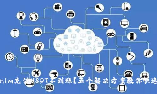 Tokenim充值USDT不到账？五个解决方案教你快速处理