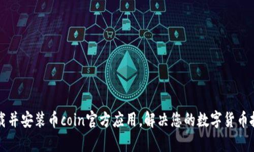 如何下载并安装币coin官方应用，解决您的数字货币投资痛点