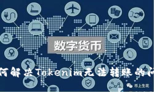 如何解决Tokenim无法转账的问题