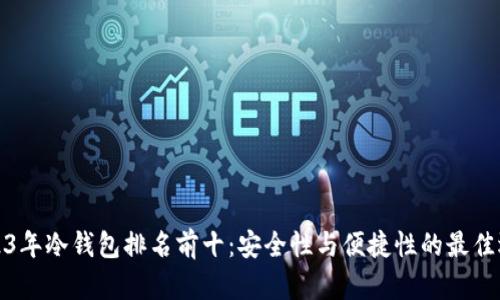 2023年冷钱包排名前十：安全性与便捷性的最佳选择