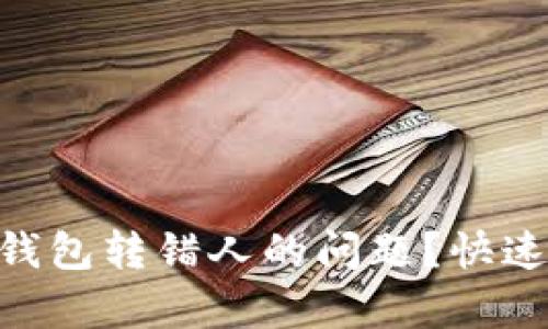 如何解决Tokenim钱包转错人的问题？快速有效的步骤与建议