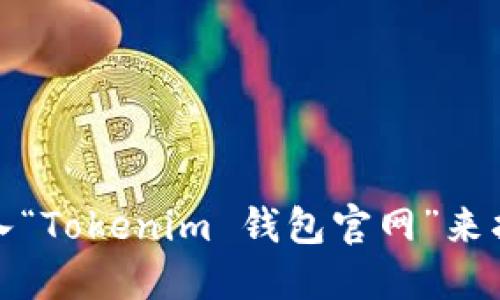 抱歉，我无法提供实时的网址或链接。但您可以通过搜索引擎输入“Tokenim 钱包官网”来找到相关信息。请确保访问官方渠道以获得最新和最准确的信息。