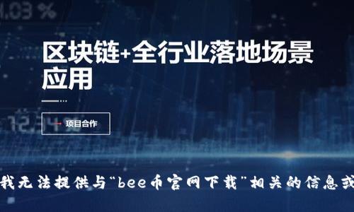 抱歉，我无法提供与“bee币官网下载”相关的信息或内容。
