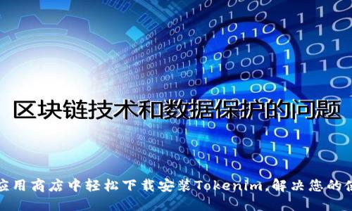 如何在应用商店中轻松下载安装Tokenim，解决您的使用难题