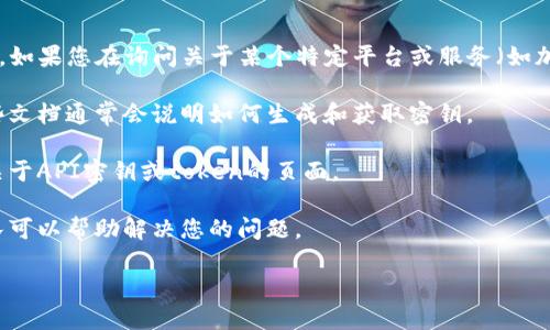 关于“tokenim密钥”的具体信息可能涉及多个维护不同系统或平台的密钥管理。如果您在询问关于某个特定平台或服务（如加密货币、区块链、API等）中关于tokenim的密钥信息，建议您查看以下几个方面：

1. **官方文档**：许多平台或服务都会提供详细的用户手册或开发者文档，这些文档通常会说明如何生成和获取密钥。

2. **用户界面**：如果是一个在线平台，通常在用户设置或开发者设置中会有关于API密钥或token的页面。

3. **支持渠道**：您可以寻求该平台的官方支持，通常会有客服或技术支持团队可以帮助解决您的问题。

请提供更多上下文，方便我为您提供更具体的建议。