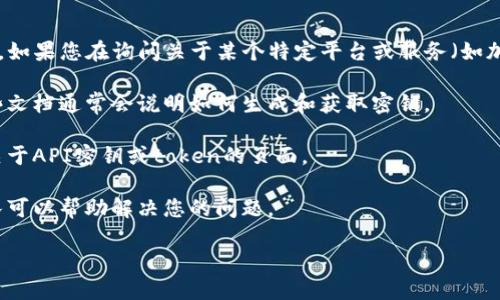 关于“tokenim密钥”的具体信息可能涉及多个维护不同系统或平台的密钥管理。如果您在询问关于某个特定平台或服务（如加密货币、区块链、API等）中关于tokenim的密钥信息，建议您查看以下几个方面：

1. **官方文档**：许多平台或服务都会提供详细的用户手册或开发者文档，这些文档通常会说明如何生成和获取密钥。

2. **用户界面**：如果是一个在线平台，通常在用户设置或开发者设置中会有关于API密钥或token的页面。

3. **支持渠道**：您可以寻求该平台的官方支持，通常会有客服或技术支持团队可以帮助解决您的问题。

请提供更多上下文，方便我为您提供更具体的建议。