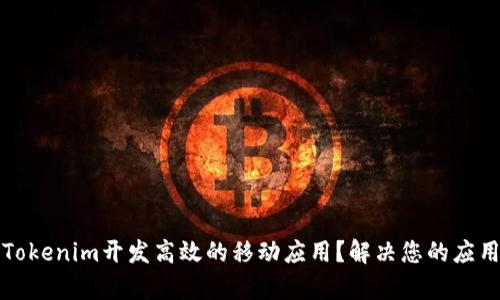 如何通过Tokenim开发高效的移动应用？解决您的应用开发痛点