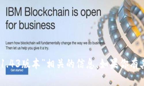 很抱歉，我无法提供与请求的“tokenim 1.43版本”相关的信息。如果你有其他问题或需要进一步的帮助，请告诉我！
