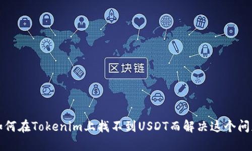 如何在Tokenim上找不到USDT而解决这个问题