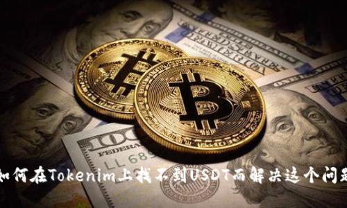 如何在Tokenim上找不到USDT而解决这个问题