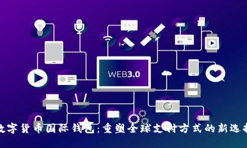数字货币国际钱包：重塑全球支付方式的新选择