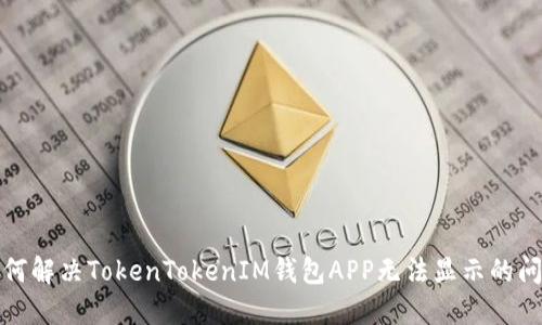 如何解决TokenTokenIM钱包APP无法显示的问题