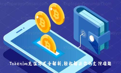 Tokenim充值方式全解析，轻松解决你的支付难题