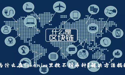 为什么在Tokenim里搜不到币种？解决方法揭秘
