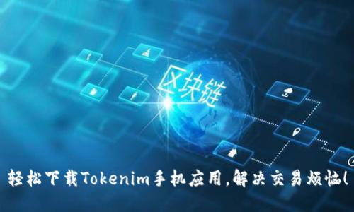 轻松下载Tokenim手机应用，解决交易烦恼！