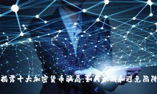 揭露十大加密货币骗局：如何识别和避免陷阱