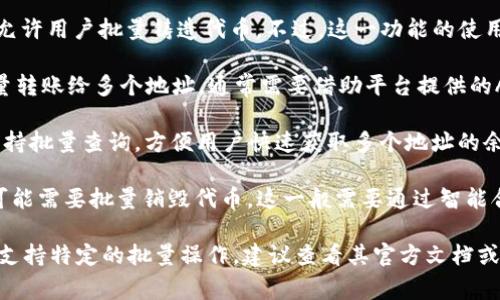 Tokenim 作为一个代币管理平台，可以通过其工具和接口进行代币的批量管理和操作。批量操作通常涉及以下几种情况：

1. **批量铸造（Minting）**: 许多代币发行平台允许用户批量铸造代币。不过，这一功能的使用通常需要一定的智能合约编程知识及费用。

2. **批量转账（Transfer）**: 如果要将代币批量转账给多个地址，通常需要借助平台提供的API或代码示例进行操作，这也可以显著提高效率。

3. **批量查询（Query）**: 许多代币管理工具支持批量查询，方便用户快速获取多个地址的余额信息。

4. **批量销毁（Burning）**: 某些情况下，用户可能需要批量销毁代币，这一般需要通过智能合约的调用实现。

如果你想具体了解 Tokenim 的使用方法或是否支持特定的批量操作，建议查看其官方文档或与其客户支持联系，以获得最准确的信息。