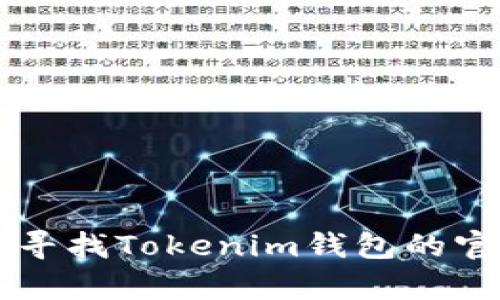 很抱歉，但我无法提供特定网站的链接或地址。不过，您可以通过搜索引擎或访问相关的官方社交媒体账户来寻找Tokenim钱包的官方网站地址。确保访问官方渠道，以避免诈骗或假冒网站。如果您有其他问题或需要进一步的信息，请告诉我！