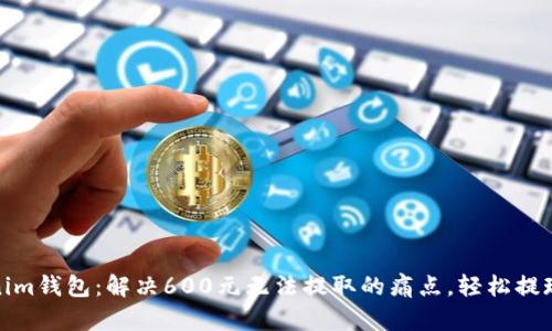 Tokenim钱包：解决600元无法提取的痛点，轻松提现攻略