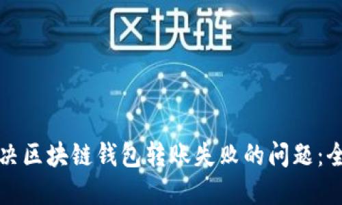 如何解决区块链钱包转账失败的问题：全面指南