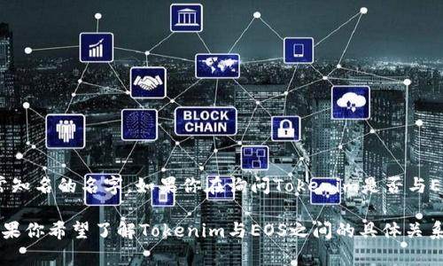 Tokenim是与加密货币和区块链相关的一个平台或项目，但在一般的加密货币领域中，它并不是一个非常知名的名字。如果你在询问Tokenim是否与EOS（一个区块链平台和智能合约平台）有关系，可以提供更多的上下文或者详细信息，以便更准确地回答。

通常，加密货币领域的项目会相互合作或在不同的区块链生态系统中运作，因此有可能存在某种交集。如果你希望了解Tokenim与EOS之间的具体关系，建议查看他们的官方网站或社交媒体渠道，获取最新的相关信息。