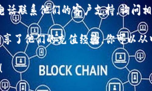 截至2023年10月，Tokenim是否可以向Omni充值，这个问题的答案要根据Tokenim和Omni这两个平台的具体政策和技术支持来决定。为了能更准确地解答这个问题，你可以考虑以下几个步骤：

1. **查看官方网站**：访问Tokenim和Omni的官方网站，通常在“帮助中心”或“常见问题”选项中，可以找到充值和提现的相关信息。

2. **联系客户支持**：如果网站上没有明确的答案，可以尝试通过邮件、聊天或电话联系他们的客户支持，询问相关的充值方式和可用性。

3. **社区论坛**：在一些加密货币相关的论坛或社交媒体平台上，用户们可能分享了他们的充值经验，你可以从中获取一些实用的信息。

如果你有更多具体的背景信息，或者特定的需求，提供出来我可以更好地帮助你！