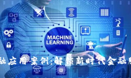 区块链金融应用案例：解锁新时代金融服务的潜力