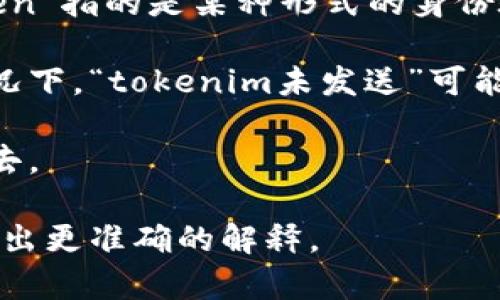 “tokenim未发送”这个短语在不同的上下文中可能有不同的意思。通常，“token”指的是某种形式的身份验证信息或授权信息。而“im”可能指即时通讯（Instant Messaging）的缩写。

在数字货币或区块链领域，“token”通常是指某种代币或数字资产。在这种情况下，“tokenim未发送”可能表示某个代币（或相关信息）还没有被发送到指定的钱包、账户或系统中。

如果是在即时通讯的上下文中，这可能意味着某条消息或数据尚未被发送出去。

如果你能提供更多的上下文，比如你遇到这个短语的场景或应用，我将能够给出更准确的解释。