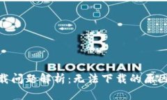 TokenIM下载问题解析：无法下载的原因及解决方案
