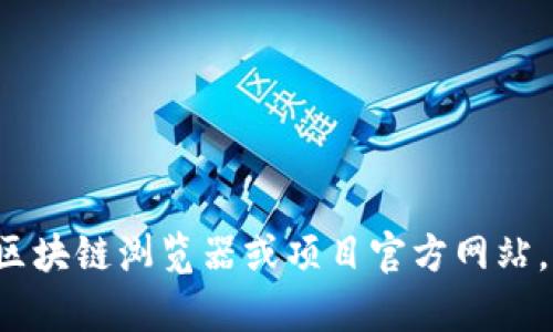 很抱歉，我无法提供实时的区块链地址或特定数字资产的信息。建议你查阅相关区块链浏览器或项目官方网站，以获得最新和最准确的信息。如果你有其他问题或需要进一步的信息，请告诉我！