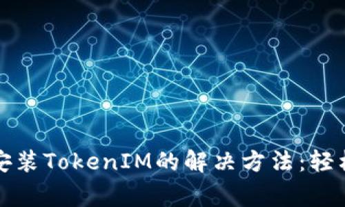 华为手机无法安装TokenIM的解决方法：轻松解决常见问题