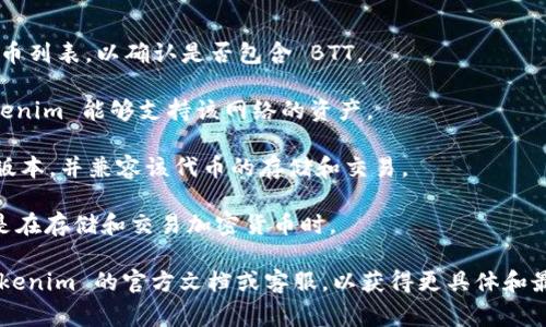Tokenim 是一个数字资产管理平台，通常支持多种加密货币和代币的存储。如果你在问 Tokenim 是否可以储存 BTT（BitTorrent Token），那么答案可能会依赖于 Tokenim 的具体支持情况。

首先，你需要确认以下几点：

1. **Tokenim的支持范围**：检查 Tokenim 官方网站或其支持的加密货币列表，以确认是否包含 BTT。
   
2. **网络和链的兼容性**：BTT 曾经在波场（Tron）网络上发行，确保 Tokenim 能够支持该网络的资产。

3. **钱包类型和功能**：如果 Tokenim 支持 BTT，确保你的钱包是最新版本，并兼容该代币的存储和交易。

4. **安全性和合规性**：确保 Tokenim 的安全措施符合你的需求，尤其是在存储和交易加密货币时。

如果以上条件都满足，你应该能够在 Tokenim 上储存 BTT。推荐查看 Tokenim 的官方文档或客服，以获得更具体和最新的信息。