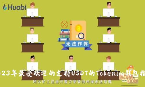 2023年最受欢迎的支持USDT的Tokenim钱包推荐