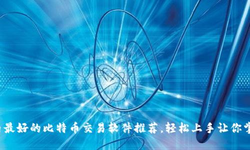 2023年国内最好的比特币交易软件推荐，轻松上手让你掌控数字资产