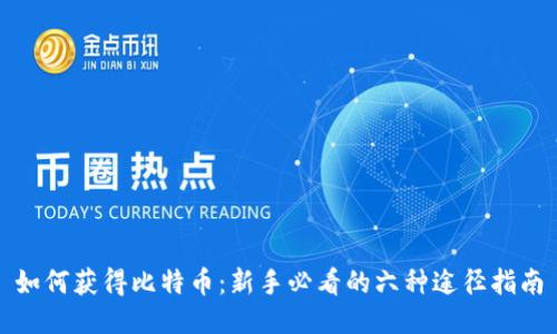 如何获得比特币：新手必看的六种途径指南