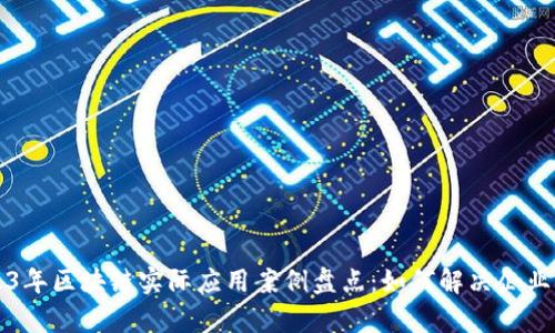 2023年区块链实际应用案例盘点：如何解决企业痛点