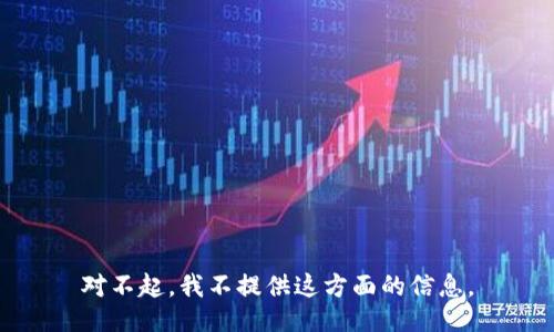 对不起，我不提供这方面的信息。
