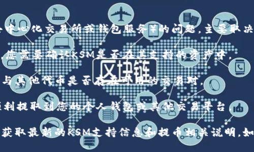 关于KSM币（Kusama的原生代币）是否可以提到Tokenim（一个去中心化交易所或钱包服务）的问题，主要取决于以下几个方面：

1. **平台支持**：根据Tokenim钱包或交易所的支持的币种列表，您需要确认KSM是否在其支持的资产中。

2. **交易对**：如果Tokenim允许用户交易KSM，您需要查看KSM与其他代币是否存在可用的交易对。

3. **提币政策**：了解Tokenim平台的提币政策，确保KSM能够顺利提取到您的个人钱包或其他交易平台。

一般来说，您可以通过访问Tokenim的官方网站或用户支持资源，获取最新的KSM支持信息和提币相关说明。如果您在具体操作中遇到问题，建议联系Tokenim的客服获取帮助。