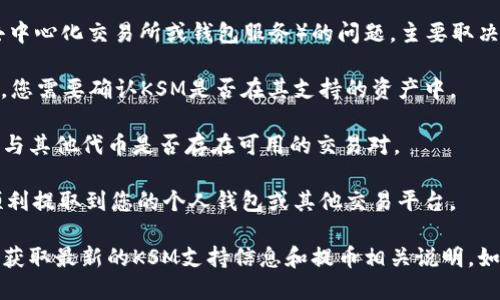 关于KSM币（Kusama的原生代币）是否可以提到Tokenim（一个去中心化交易所或钱包服务）的问题，主要取决于以下几个方面：

1. **平台支持**：根据Tokenim钱包或交易所的支持的币种列表，您需要确认KSM是否在其支持的资产中。

2. **交易对**：如果Tokenim允许用户交易KSM，您需要查看KSM与其他代币是否存在可用的交易对。

3. **提币政策**：了解Tokenim平台的提币政策，确保KSM能够顺利提取到您的个人钱包或其他交易平台。

一般来说，您可以通过访问Tokenim的官方网站或用户支持资源，获取最新的KSM支持信息和提币相关说明。如果您在具体操作中遇到问题，建议联系Tokenim的客服获取帮助。