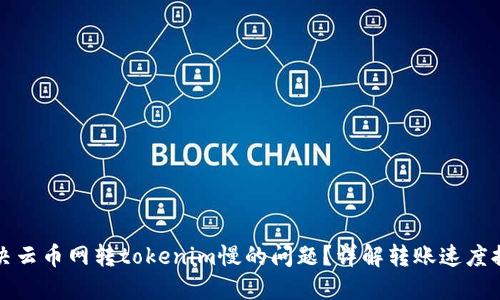 如何解决云币网转tokenim慢的问题？详解转账速度提升技巧
